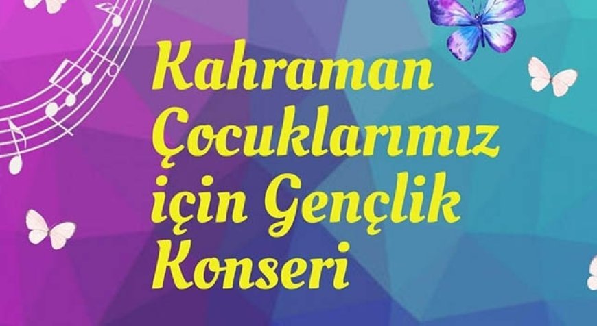 KAHRAMAN ÇOCUKLARIMIZ İÇİN GENÇLİK KONSERİ DÜZENLENECEK