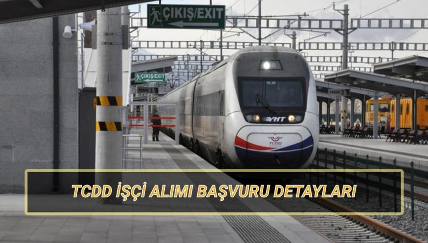 TCDD (Türkiye Cumhuriyeti Devlet Demiryolları) işçi alımı ilanı: TCDD işçi alımı başvuru süreci