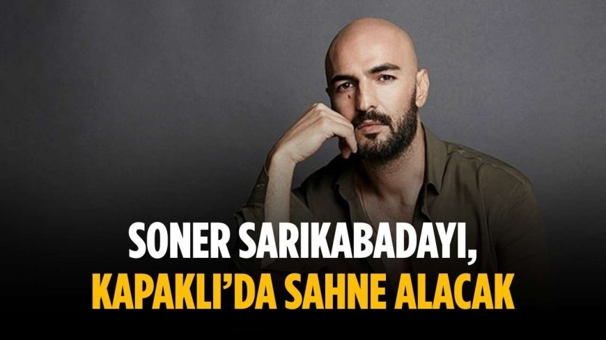 Soner Sarıkabadayı, Kapaklı’da sahne alacak