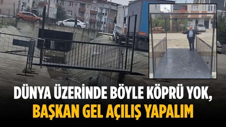 “Dünya üzerinde böyle köprü yok, başkan gel açılış yapalım”