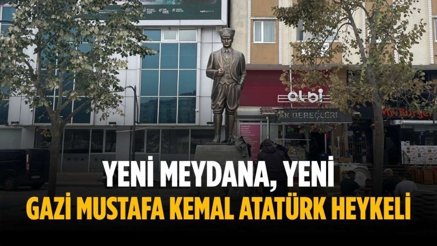 Yeni meydana, yeni Gazi Mustafa Kemal Atatürk heykeli