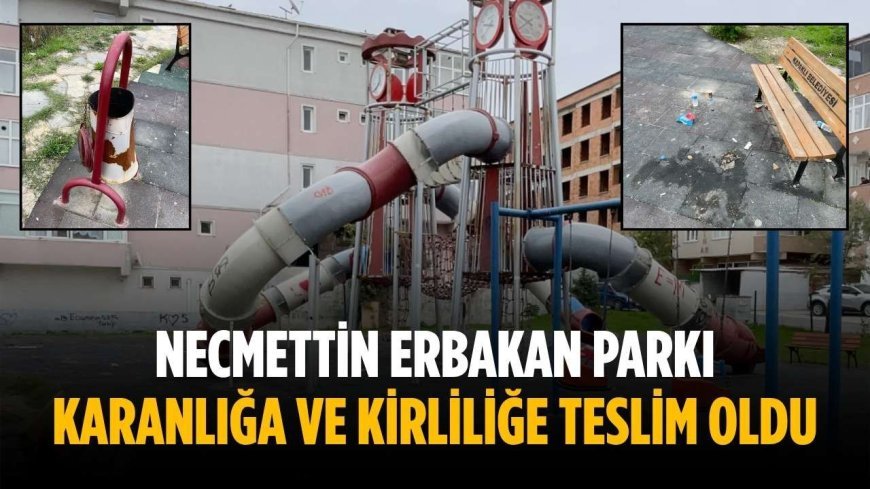 Necmettin Erbakan Parkı karanlığa ve kirliliğe teslim oldu