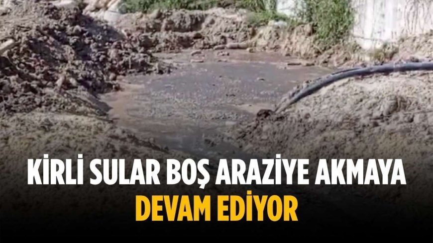 Kirli sular boş araziye akmaya devam ediyor
