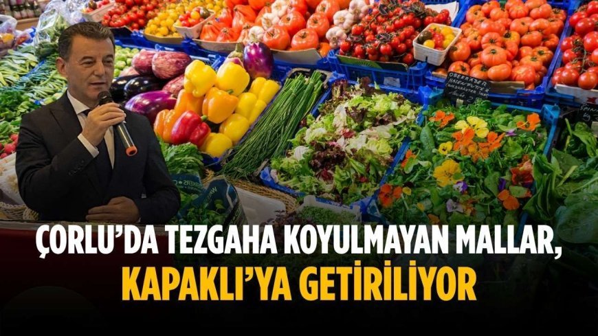 “Çorlu’da tezgaha koyulmayan mallar, Kapaklı’ya getiriliyor”