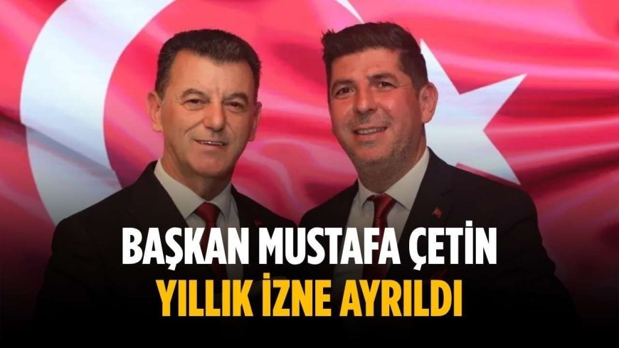 Başkan Mustafa Çetin yıllık izne ayrıldı