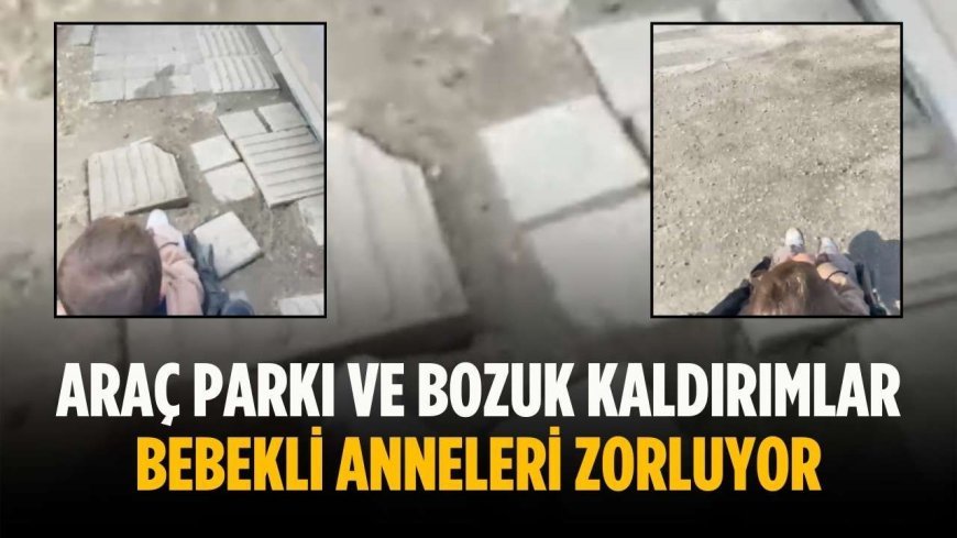 Araç parkı ve bozuk kaldırımlar bebekli anneleri zorluyor