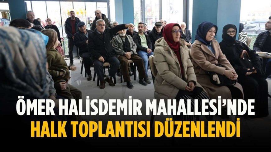 Ömer Halisdemir Mahallesi’nde halk toplantısı düzenlendi