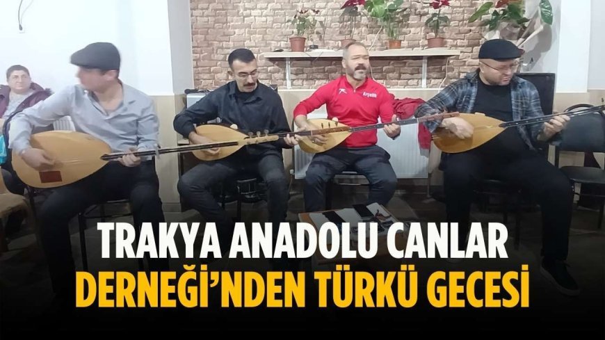 Trakya Anadolu Canlar Derneği’nden türkü gecesi