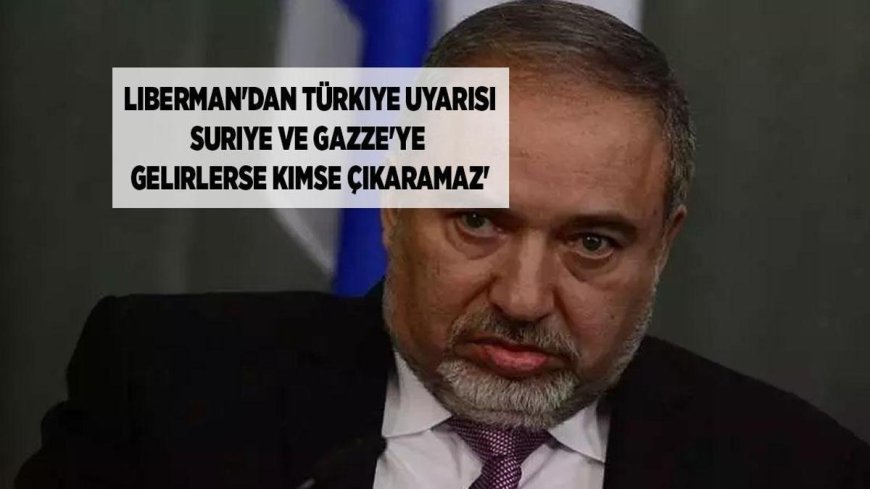 SON DAKİKA HABERLER: İsrail için kabus senaryosu! Liberman'dan Türkiye uyarısı: Suriye ve Gazze'ye gelirlerse kimse çıkaramaz