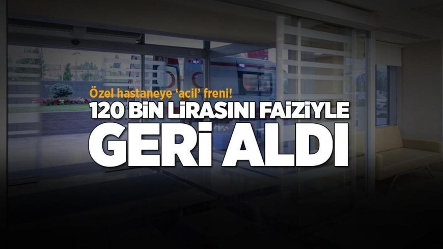 Acil serviste yatan hastadan 120 bin TL para istediler! Mahkemeden 'faizi ile ödeme' kararı