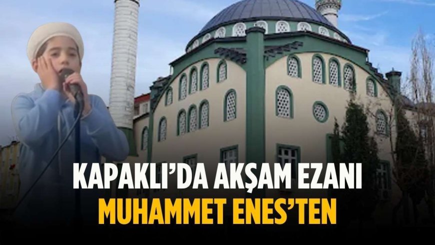Kapaklı’da akşam ezanı Muhammet Enes’ten
