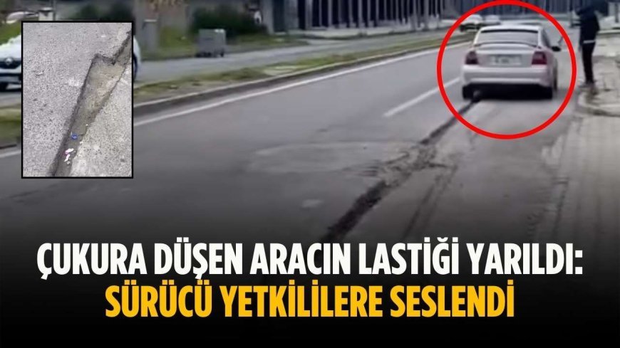 Çukura düşen aracın lastiği yarıldı: Sürücü yetkililere seslendi