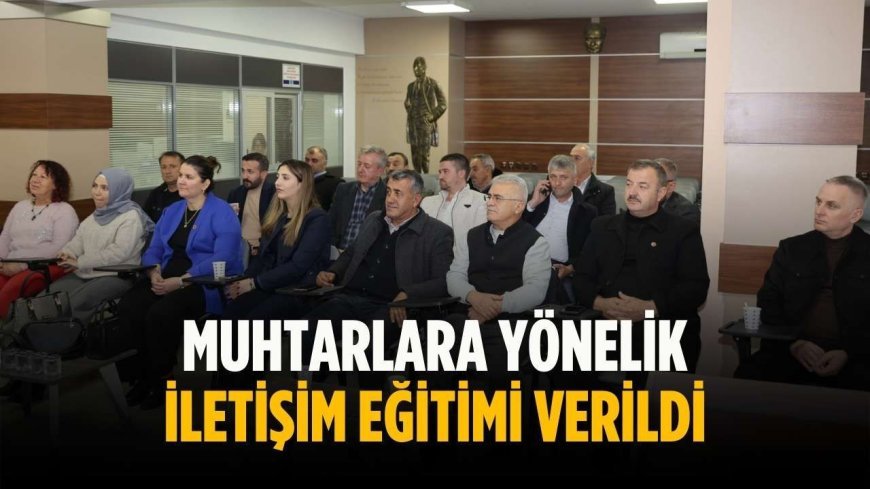 Muhtarlara yönelik iletişim eğitimi verildi