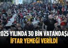 2025 yılında 30 bin vatandaşa iftar yemeği verildi