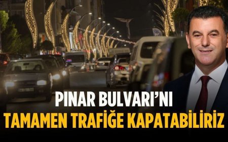 “Pınar Bulvarı’nı tamamen trafiğe kapatabiliriz”
