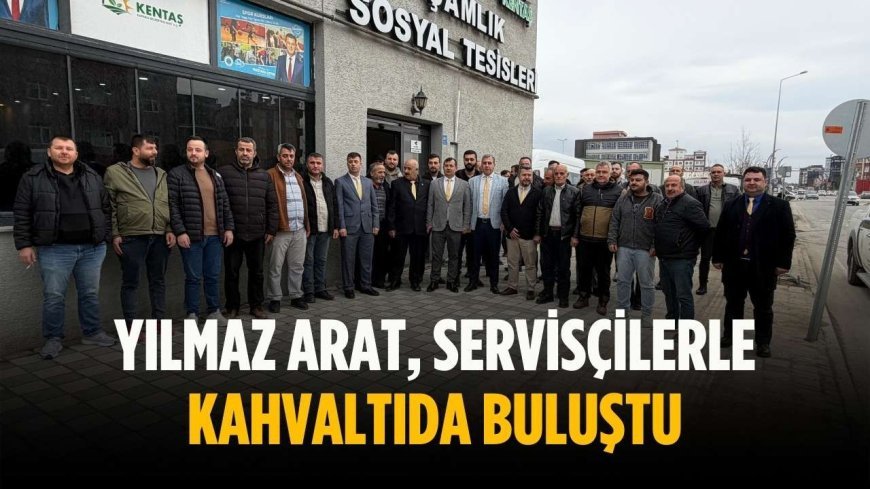 Yılmaz Arat, servisçilerle kahvaltıda buluştu