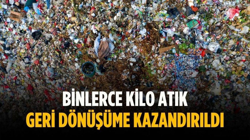 Binlerce kilo atık geri dönüşüme kazandırıldı