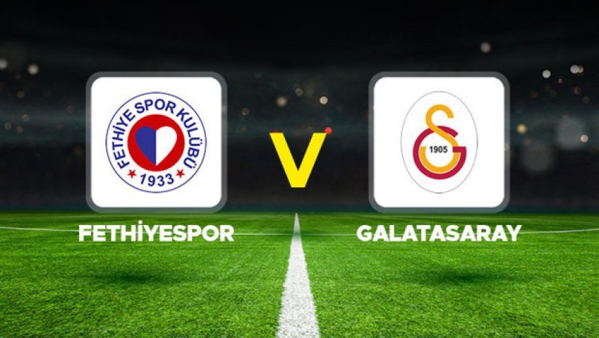 Fethiyespor - Galatasaray maçı ne zaman, saat kaçta, hangi kanalda? Ziraat Türkiye Kupası Fethiyespor Galatasaray muhtemel 11'ler