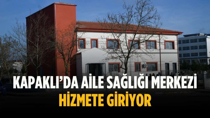 Kapaklı’da aile sağlığı merkezi hizmete giriyor