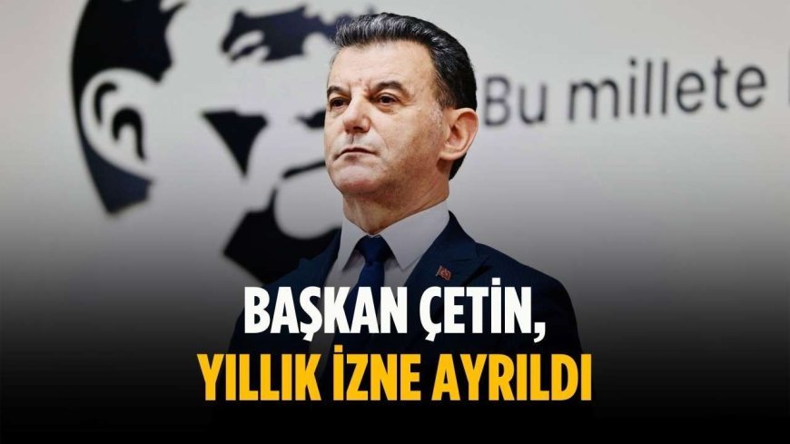 Başkan Çetin, yıllık izne ayrıldı