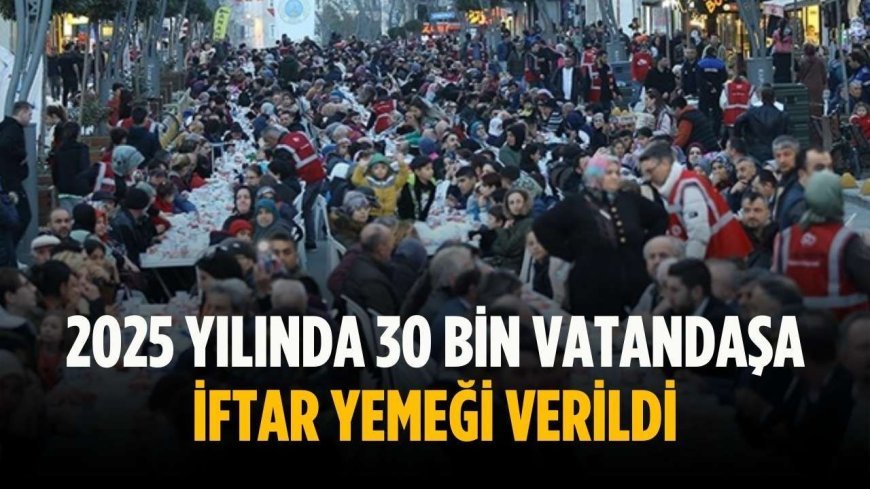 2025 yılında 30 bin vatandaşa iftar yemeği verildi