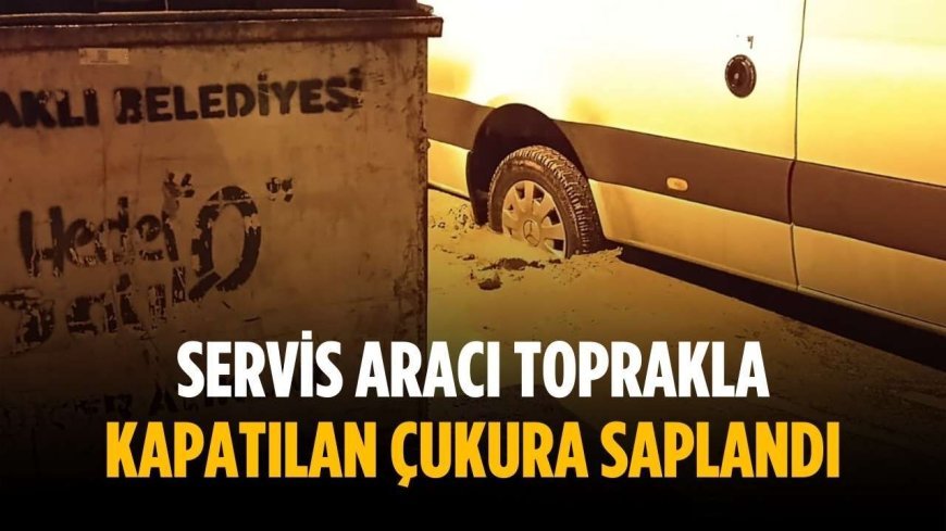 Servis aracı toprakla kapatılan çukura saplandı