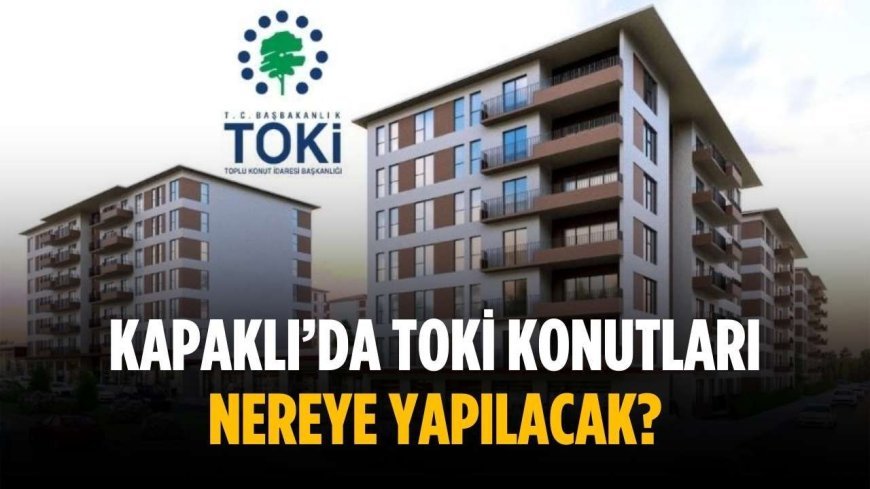 Kapaklı’da TOKİ konutları nereye yapılacak?