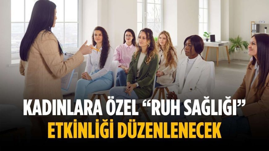 Kadınlara özel “Ruh Sağlığı” etkinliği düzenlenecek