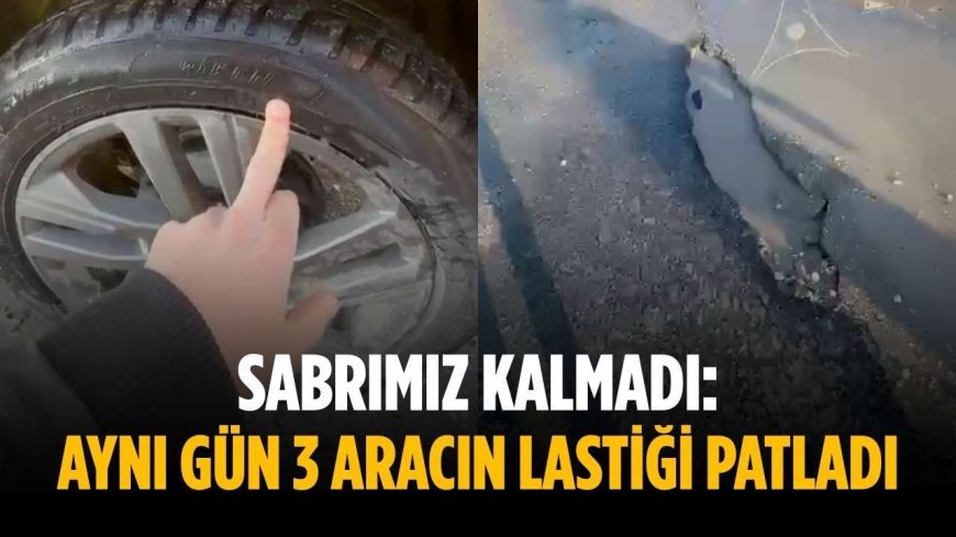 Sabrımız kalmadı: Aynı gün 3 aracın lastiği patladı