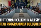 Şehit Emrah Çalkın’ın ailesiyle iftar programında buluşuldu