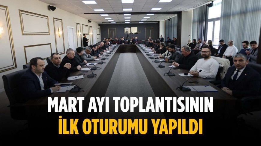 Mart ayı toplantısının ilk oturumu yapıldı