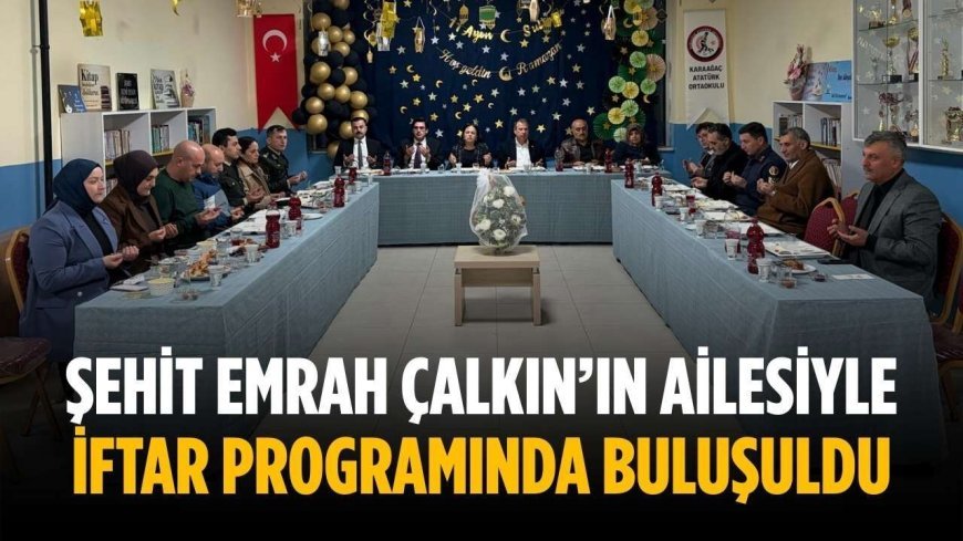 Şehit Emrah Çalkın’ın ailesiyle iftar programında buluşuldu
