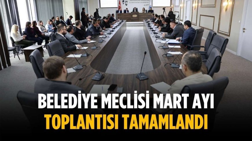 Belediye meclisi mart ayı toplantısı tamamlandı