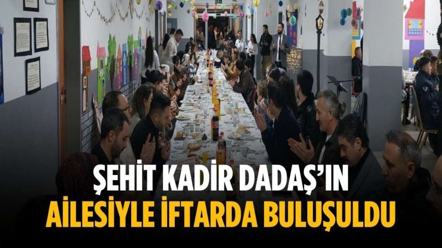 Şehit Kadir Dadaş’ın ailesiyle iftarda buluşuldu