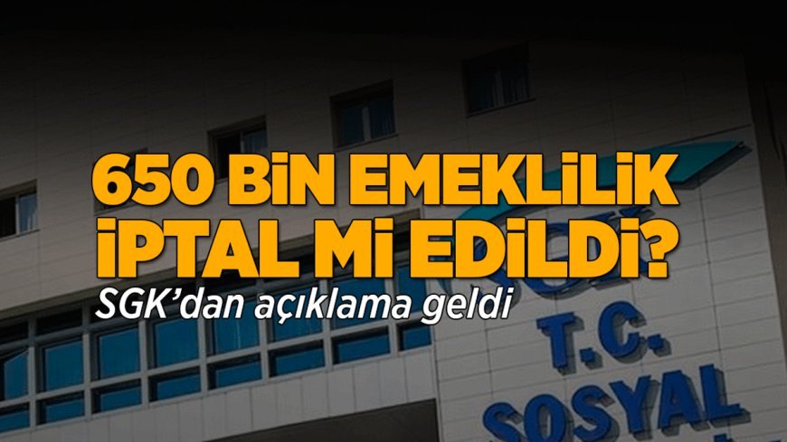 SGK'dan '650 bin kişinin emekliliği iptal edildi' iddialarına ilişkin açıklama