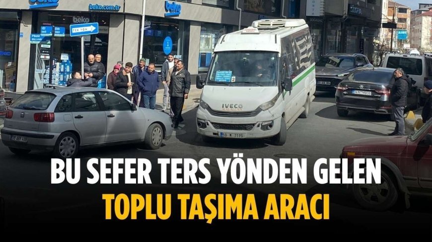 Bu sefer ters yönden gelen toplu taşıma aracı