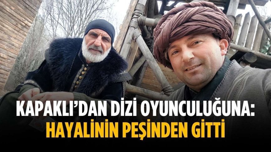 Kapaklı’dan dizi oyunculuğuna: Hayalinin peşinden gitti