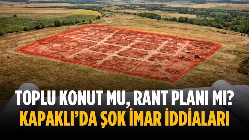 Toplu konut mu, rant planı mı? Kapaklı’da şok imar iddiaları