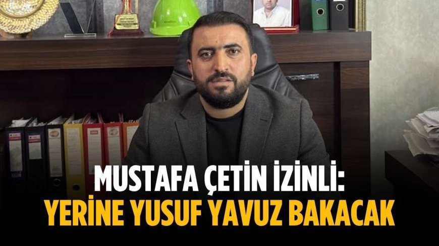 Mustafa Çetin izinli: Yerine Yusuf Yavuz bakacak