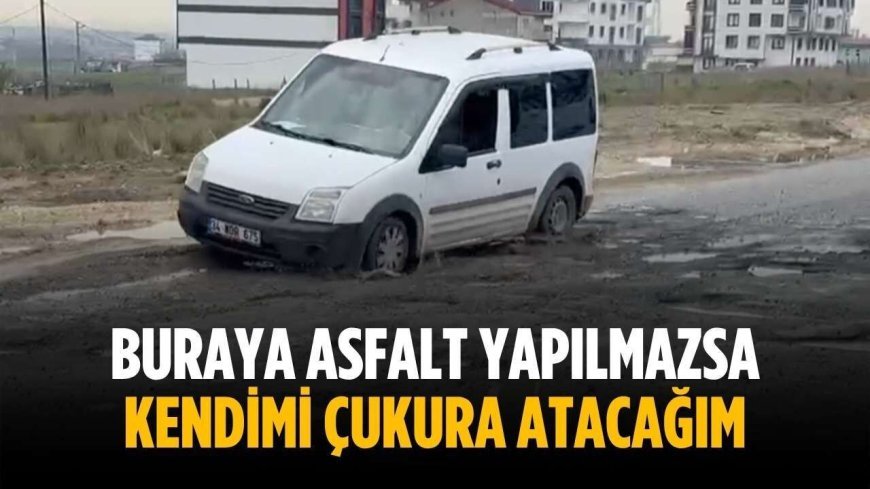 “Buraya asfalt yapılmazsa kendimi çukura atacağım”