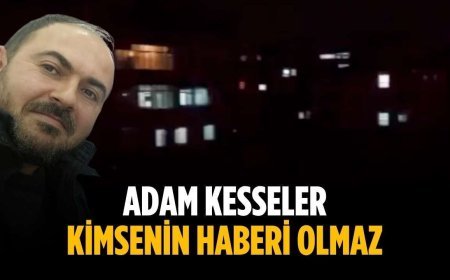 “Adam kesseler kimsenin haberi olmaz”