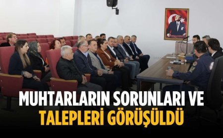 Muhtarların sorunları ve talepleri görüşüldü