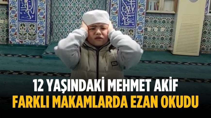 12 yaşındaki Mehmet Akif farklı makamlarda ezan okudu