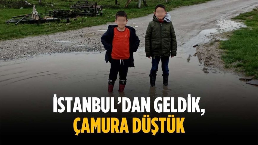 “İstanbul’dan geldik, çamura düştük”