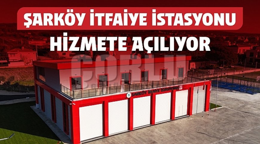 ŞARKÖY’E KAZANDIRILAN MODERN İTFAİYE İSTASYONU HİZMETE AÇILIYOR