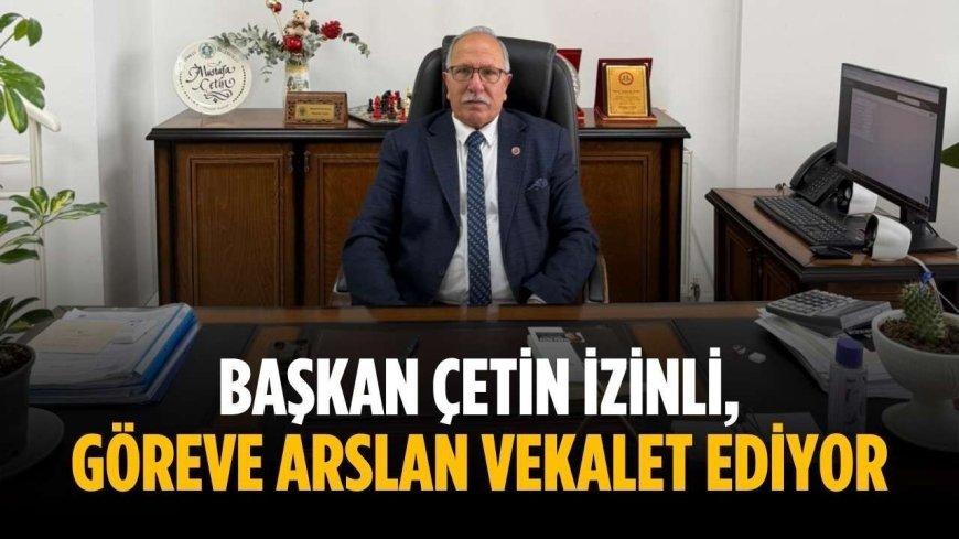 Başkan Çetin izinli, göreve Arslan vekalet ediyor