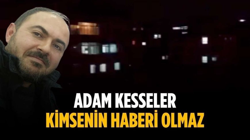 “Adam kesseler kimsenin haberi olmaz”