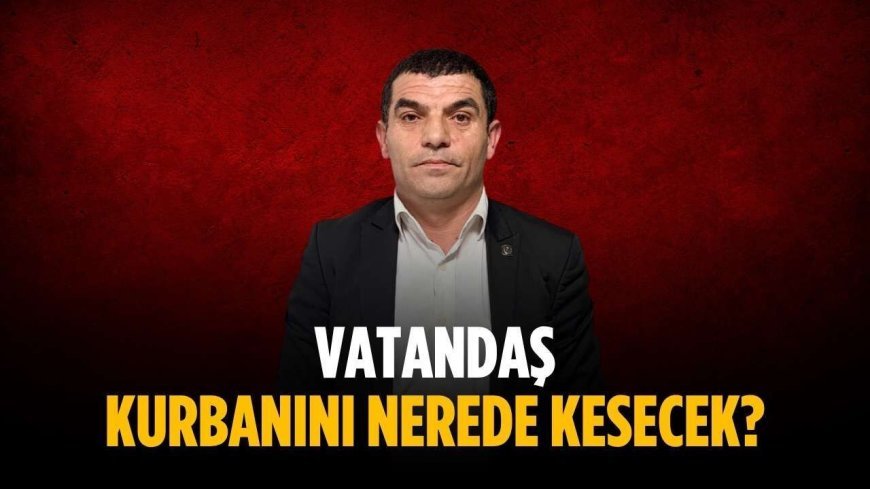 “Vatandaş kurbanını nerede kesecek”