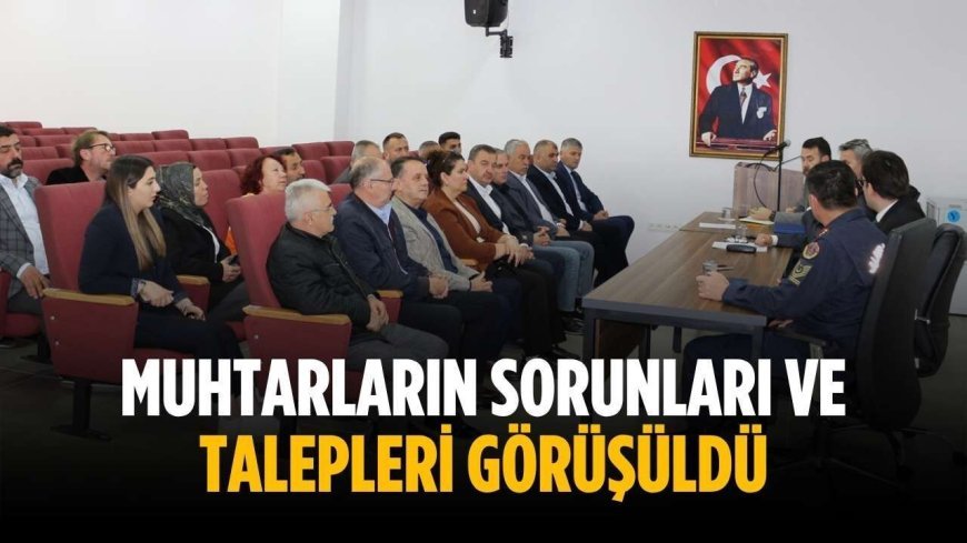 Muhtarların sorunları ve talepleri görüşüldü