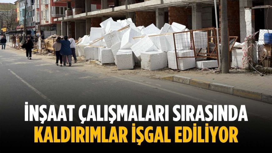 İnşaat çalışmaları sırasında kaldırımlar işgal ediliyor